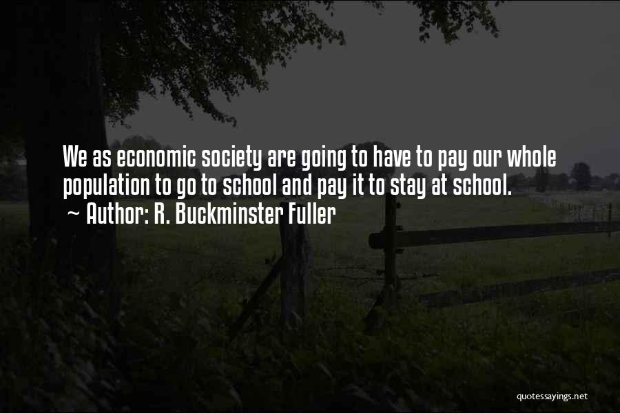 R. Buckminster Fuller Quotes: We As Economic Society Are Going To Have To Pay Our Whole Population To Go To School And Pay It