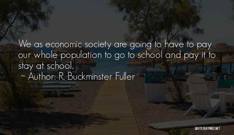 R. Buckminster Fuller Quotes: We As Economic Society Are Going To Have To Pay Our Whole Population To Go To School And Pay It
