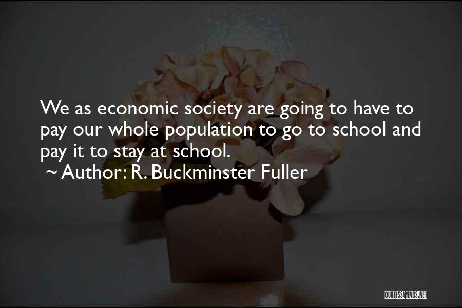 R. Buckminster Fuller Quotes: We As Economic Society Are Going To Have To Pay Our Whole Population To Go To School And Pay It