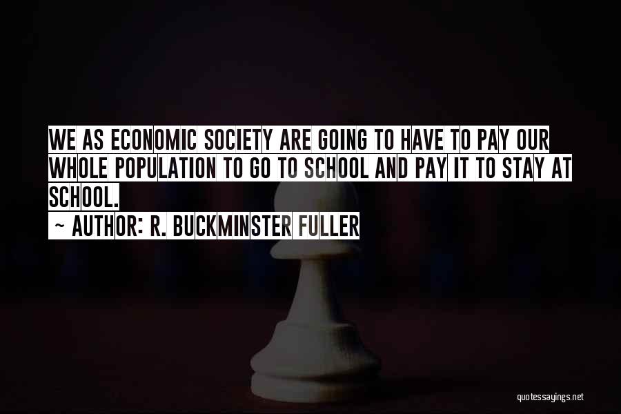 R. Buckminster Fuller Quotes: We As Economic Society Are Going To Have To Pay Our Whole Population To Go To School And Pay It