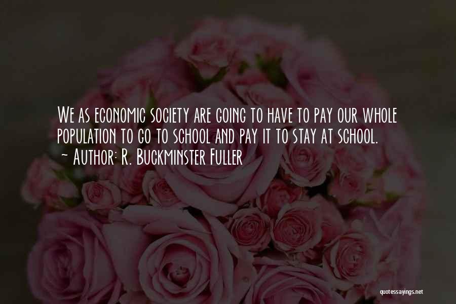 R. Buckminster Fuller Quotes: We As Economic Society Are Going To Have To Pay Our Whole Population To Go To School And Pay It