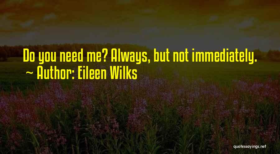 Eileen Wilks Quotes: Do You Need Me? Always, But Not Immediately.