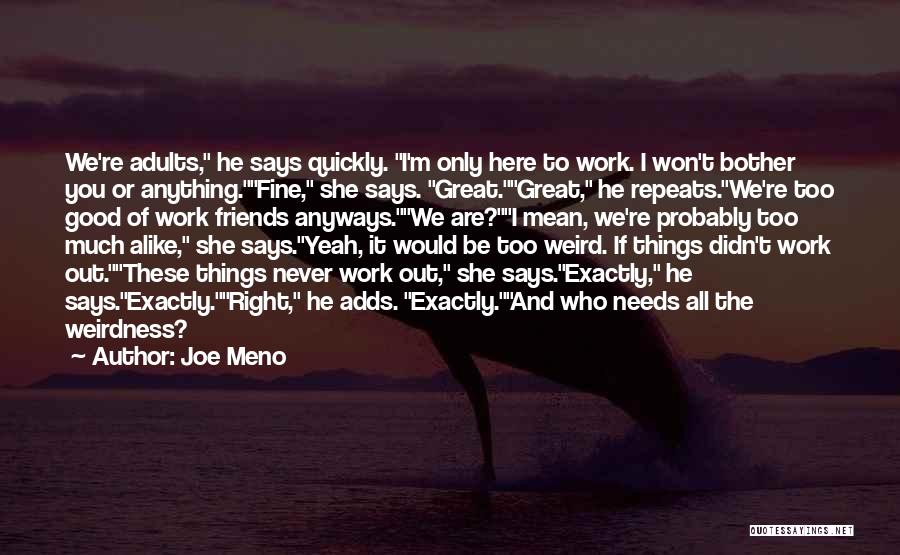 Joe Meno Quotes: We're Adults, He Says Quickly. I'm Only Here To Work. I Won't Bother You Or Anything.fine, She Says. Great.great, He