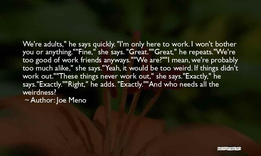 Joe Meno Quotes: We're Adults, He Says Quickly. I'm Only Here To Work. I Won't Bother You Or Anything.fine, She Says. Great.great, He