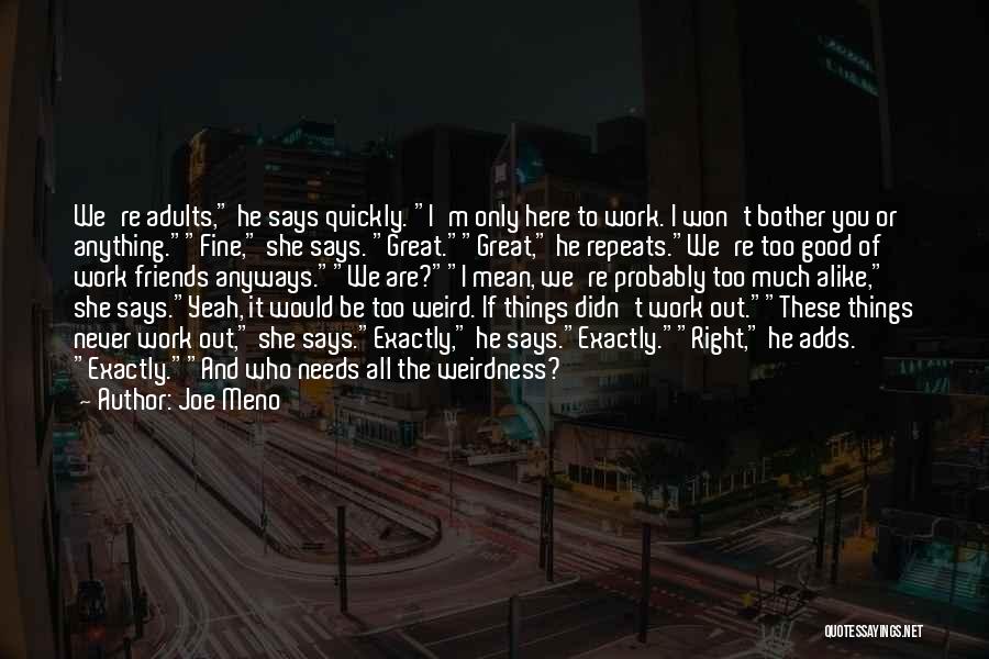 Joe Meno Quotes: We're Adults, He Says Quickly. I'm Only Here To Work. I Won't Bother You Or Anything.fine, She Says. Great.great, He