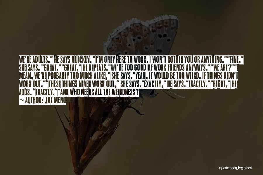Joe Meno Quotes: We're Adults, He Says Quickly. I'm Only Here To Work. I Won't Bother You Or Anything.fine, She Says. Great.great, He