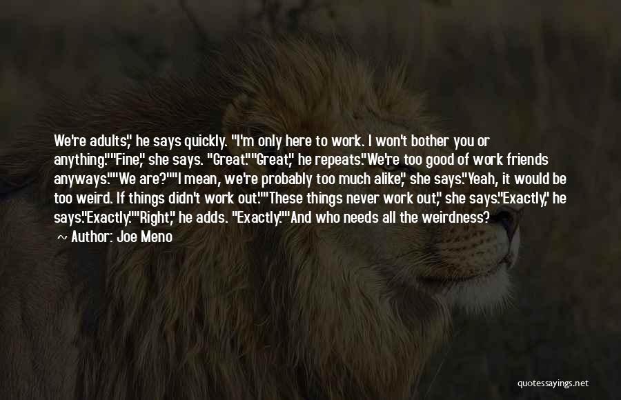 Joe Meno Quotes: We're Adults, He Says Quickly. I'm Only Here To Work. I Won't Bother You Or Anything.fine, She Says. Great.great, He