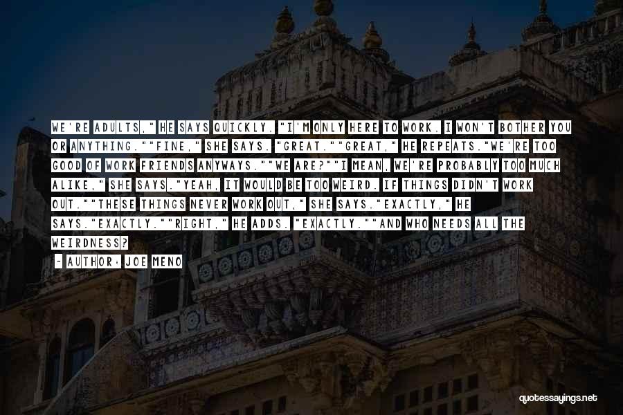 Joe Meno Quotes: We're Adults, He Says Quickly. I'm Only Here To Work. I Won't Bother You Or Anything.fine, She Says. Great.great, He