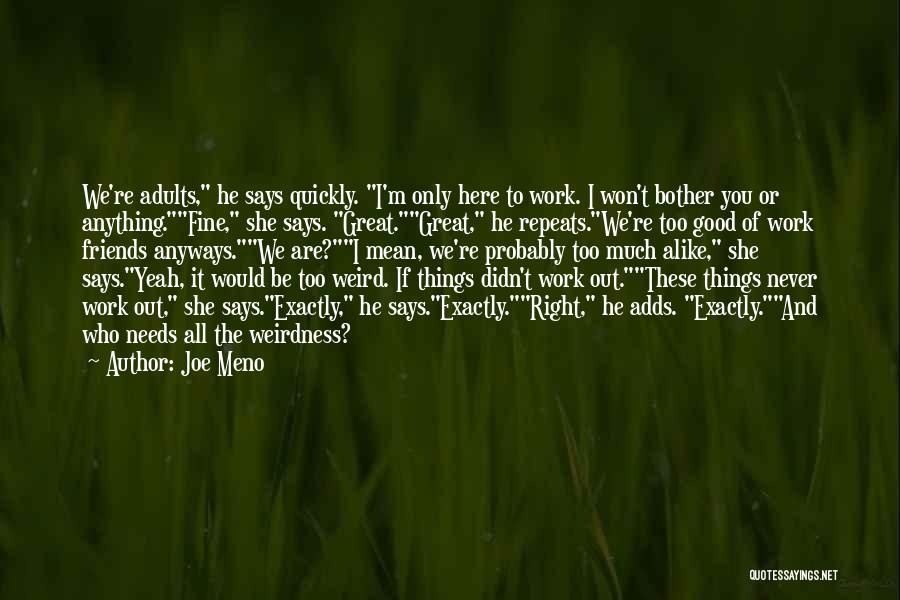 Joe Meno Quotes: We're Adults, He Says Quickly. I'm Only Here To Work. I Won't Bother You Or Anything.fine, She Says. Great.great, He