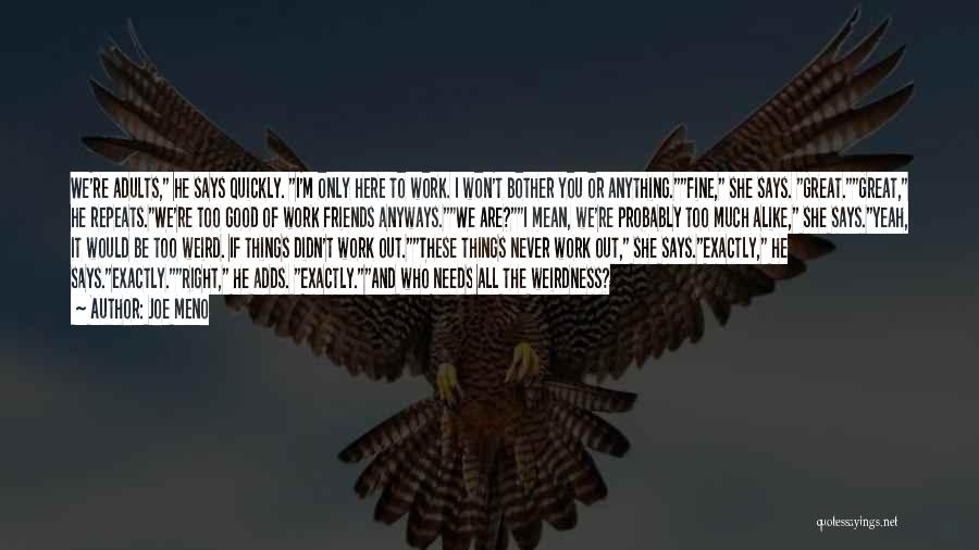 Joe Meno Quotes: We're Adults, He Says Quickly. I'm Only Here To Work. I Won't Bother You Or Anything.fine, She Says. Great.great, He