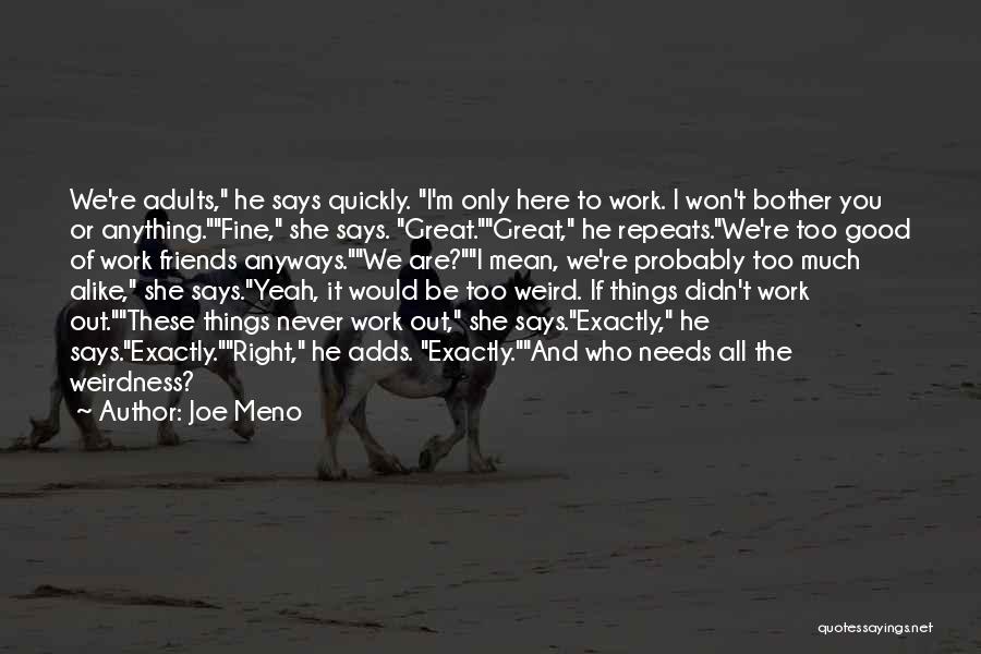 Joe Meno Quotes: We're Adults, He Says Quickly. I'm Only Here To Work. I Won't Bother You Or Anything.fine, She Says. Great.great, He