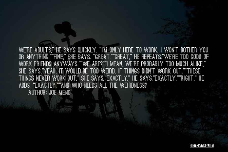 Joe Meno Quotes: We're Adults, He Says Quickly. I'm Only Here To Work. I Won't Bother You Or Anything.fine, She Says. Great.great, He