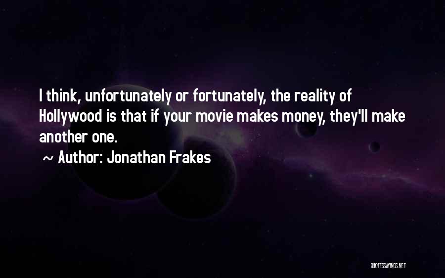 Jonathan Frakes Quotes: I Think, Unfortunately Or Fortunately, The Reality Of Hollywood Is That If Your Movie Makes Money, They'll Make Another One.