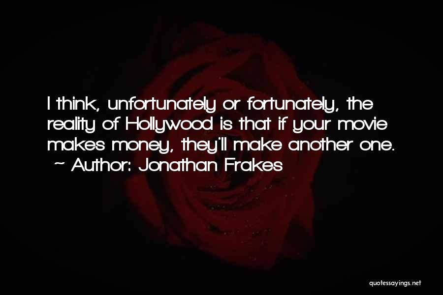 Jonathan Frakes Quotes: I Think, Unfortunately Or Fortunately, The Reality Of Hollywood Is That If Your Movie Makes Money, They'll Make Another One.