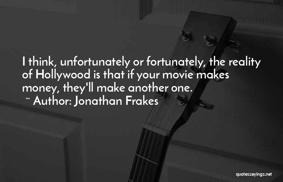 Jonathan Frakes Quotes: I Think, Unfortunately Or Fortunately, The Reality Of Hollywood Is That If Your Movie Makes Money, They'll Make Another One.