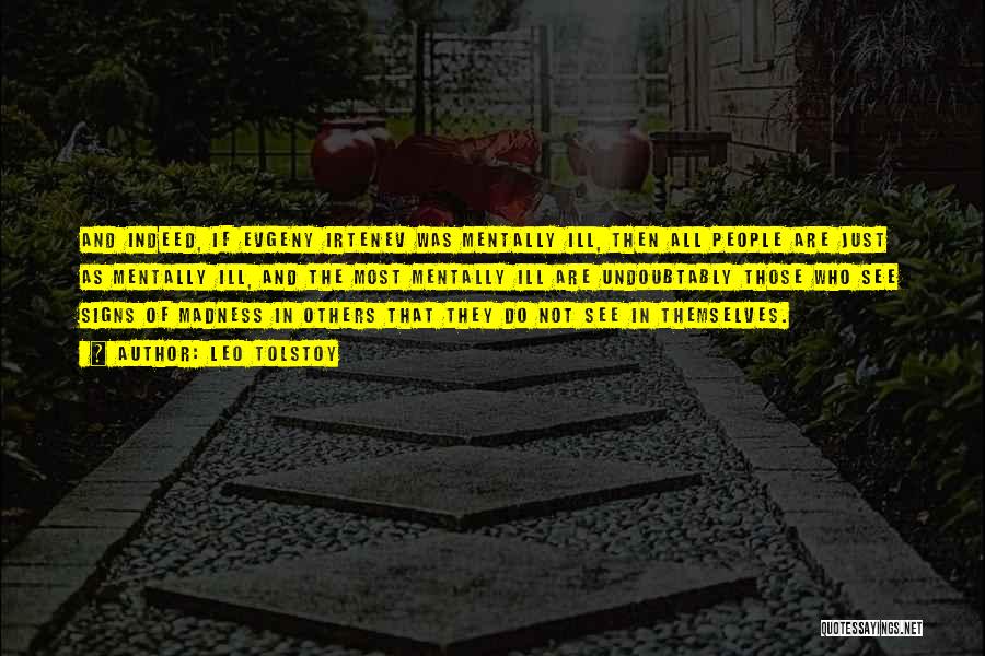 Leo Tolstoy Quotes: And Indeed, If Evgeny Irtenev Was Mentally Ill, Then All People Are Just As Mentally Ill, And The Most Mentally