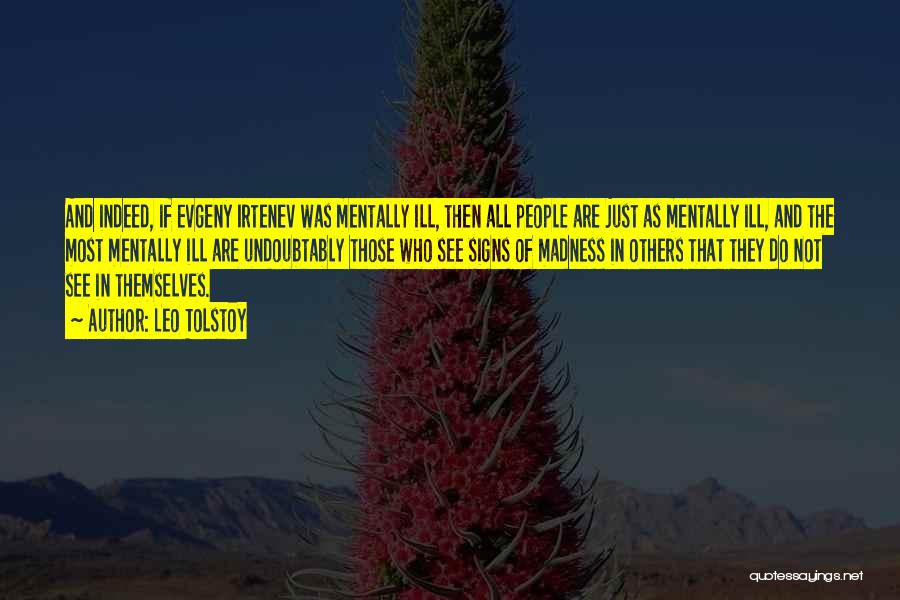 Leo Tolstoy Quotes: And Indeed, If Evgeny Irtenev Was Mentally Ill, Then All People Are Just As Mentally Ill, And The Most Mentally