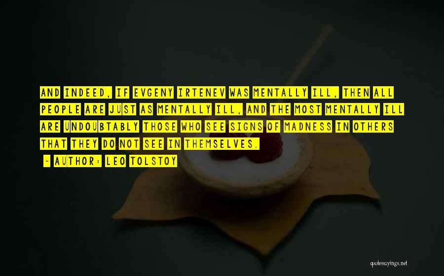 Leo Tolstoy Quotes: And Indeed, If Evgeny Irtenev Was Mentally Ill, Then All People Are Just As Mentally Ill, And The Most Mentally