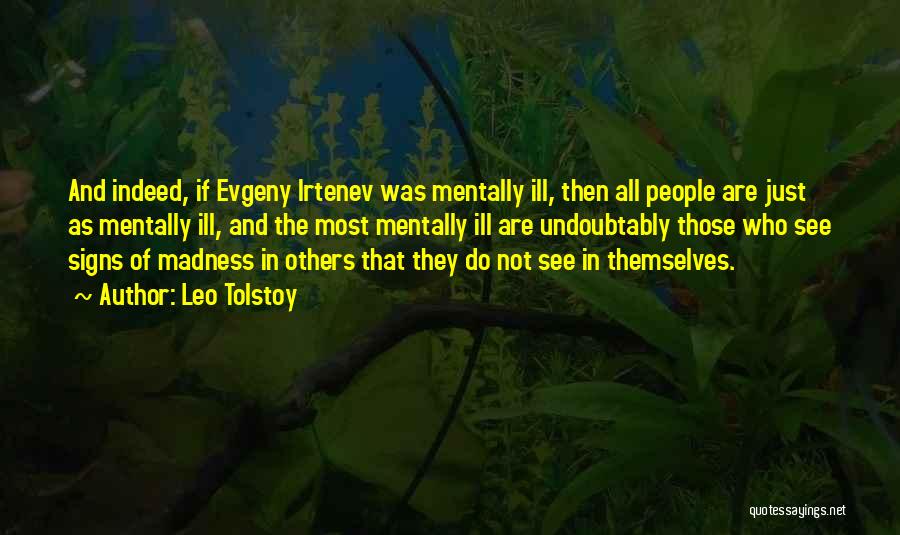 Leo Tolstoy Quotes: And Indeed, If Evgeny Irtenev Was Mentally Ill, Then All People Are Just As Mentally Ill, And The Most Mentally