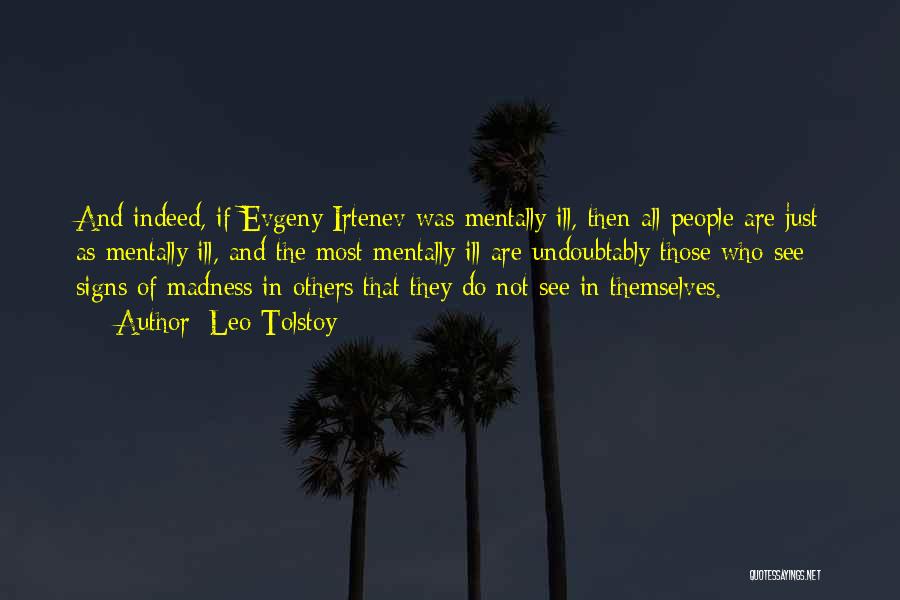 Leo Tolstoy Quotes: And Indeed, If Evgeny Irtenev Was Mentally Ill, Then All People Are Just As Mentally Ill, And The Most Mentally