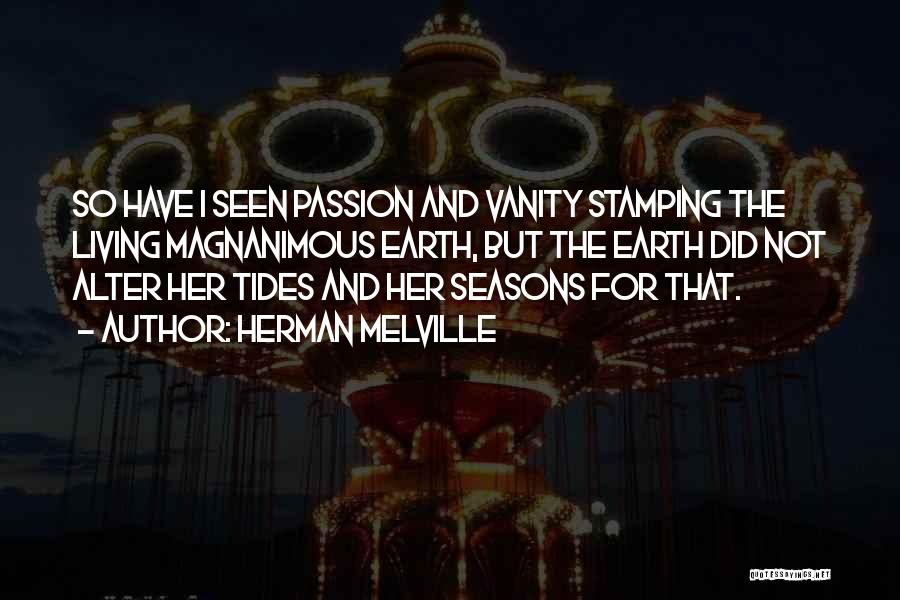 Herman Melville Quotes: So Have I Seen Passion And Vanity Stamping The Living Magnanimous Earth, But The Earth Did Not Alter Her Tides