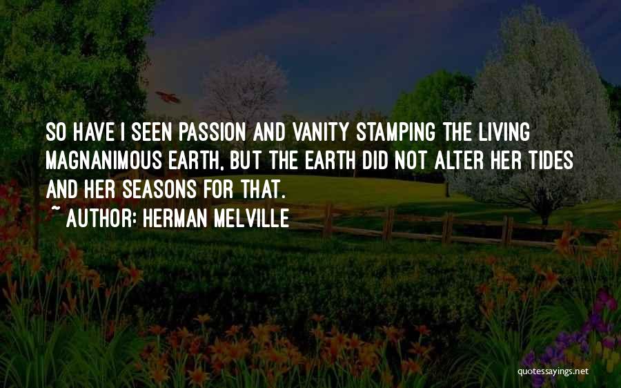 Herman Melville Quotes: So Have I Seen Passion And Vanity Stamping The Living Magnanimous Earth, But The Earth Did Not Alter Her Tides