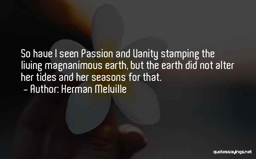 Herman Melville Quotes: So Have I Seen Passion And Vanity Stamping The Living Magnanimous Earth, But The Earth Did Not Alter Her Tides