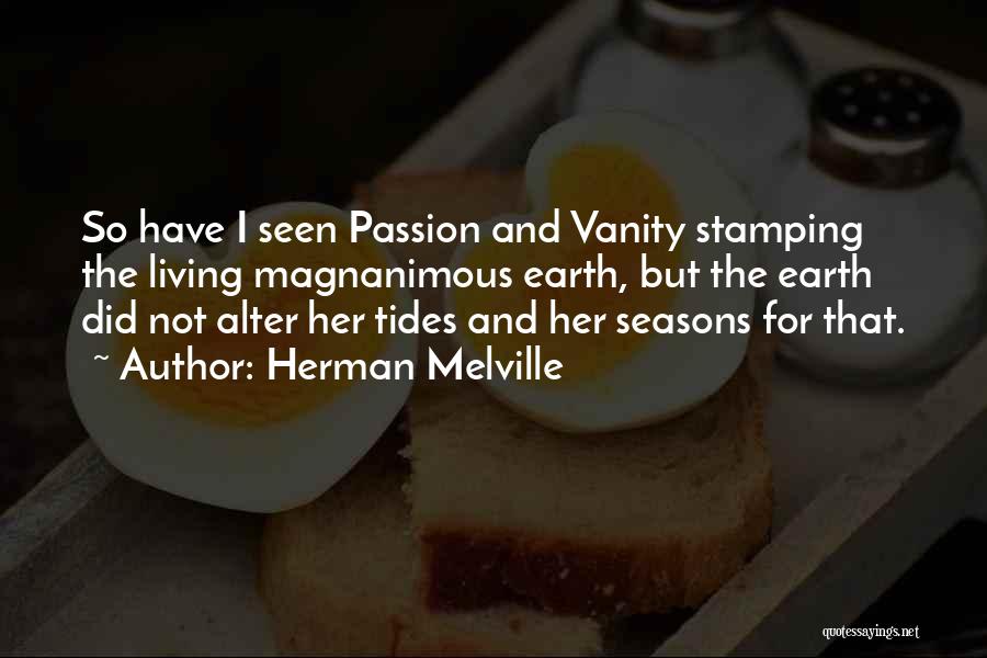 Herman Melville Quotes: So Have I Seen Passion And Vanity Stamping The Living Magnanimous Earth, But The Earth Did Not Alter Her Tides