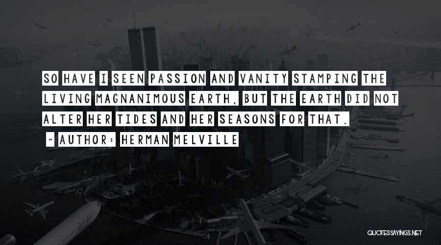 Herman Melville Quotes: So Have I Seen Passion And Vanity Stamping The Living Magnanimous Earth, But The Earth Did Not Alter Her Tides
