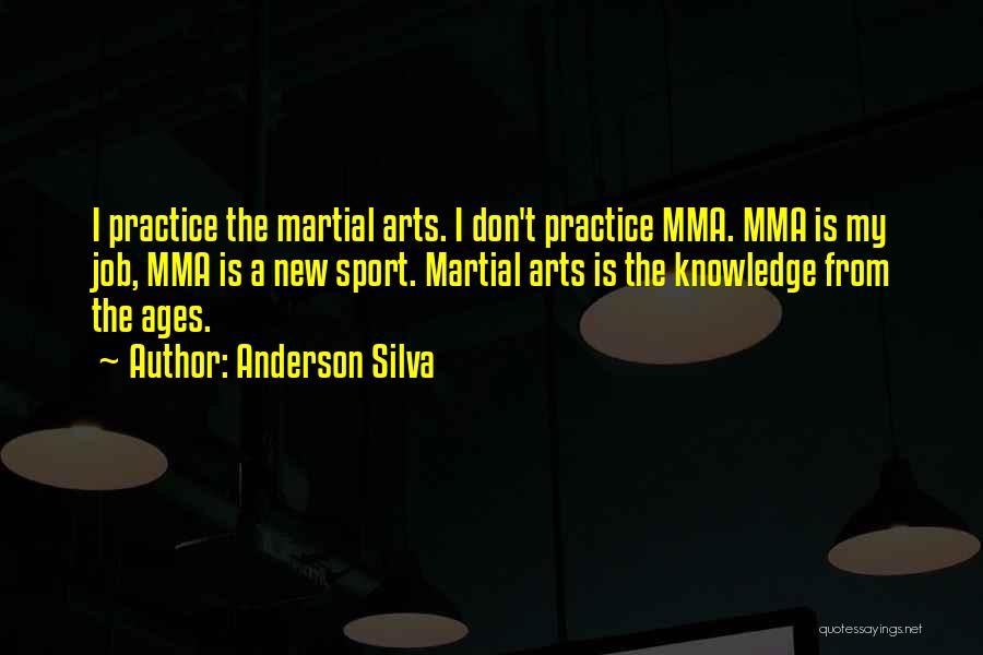 Anderson Silva Quotes: I Practice The Martial Arts. I Don't Practice Mma. Mma Is My Job, Mma Is A New Sport. Martial Arts