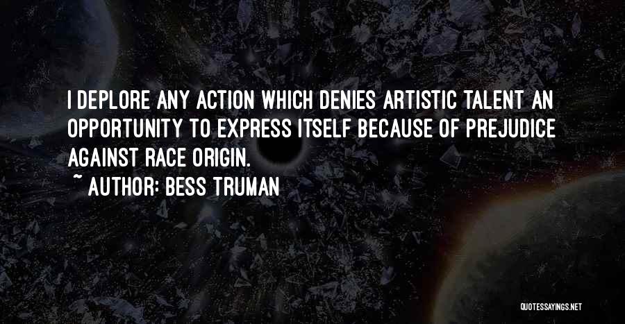 Bess Truman Quotes: I Deplore Any Action Which Denies Artistic Talent An Opportunity To Express Itself Because Of Prejudice Against Race Origin.