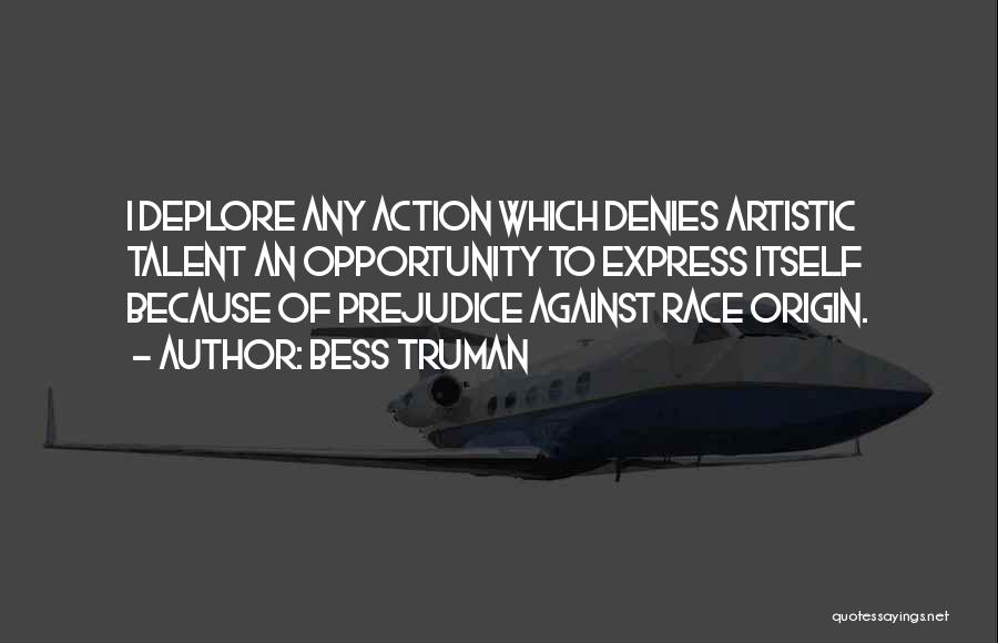 Bess Truman Quotes: I Deplore Any Action Which Denies Artistic Talent An Opportunity To Express Itself Because Of Prejudice Against Race Origin.