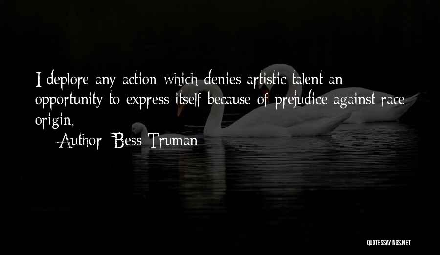 Bess Truman Quotes: I Deplore Any Action Which Denies Artistic Talent An Opportunity To Express Itself Because Of Prejudice Against Race Origin.