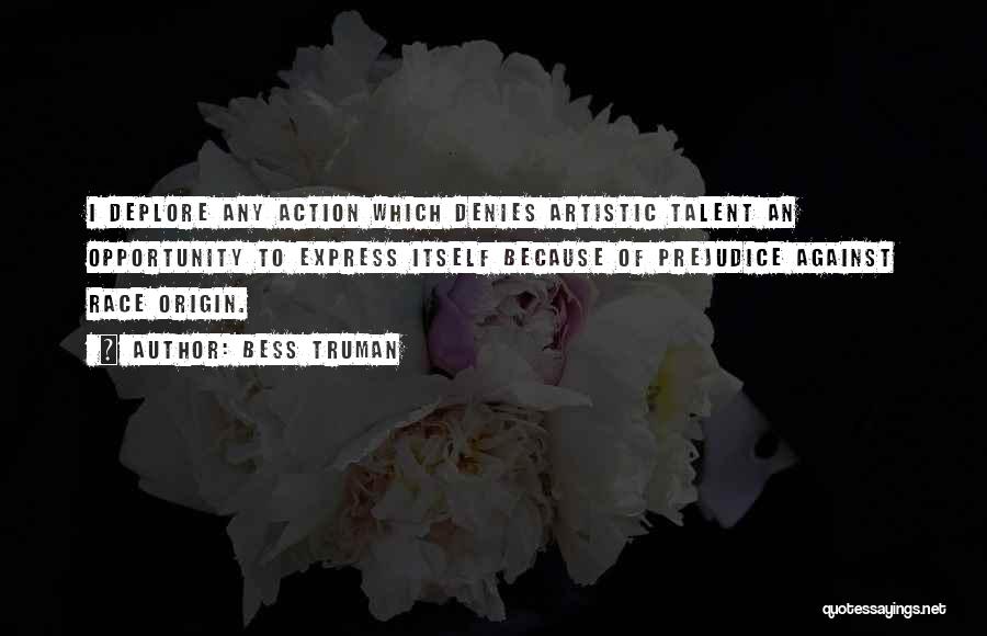 Bess Truman Quotes: I Deplore Any Action Which Denies Artistic Talent An Opportunity To Express Itself Because Of Prejudice Against Race Origin.