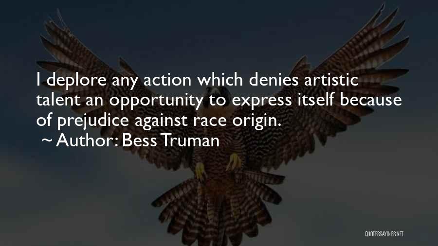 Bess Truman Quotes: I Deplore Any Action Which Denies Artistic Talent An Opportunity To Express Itself Because Of Prejudice Against Race Origin.