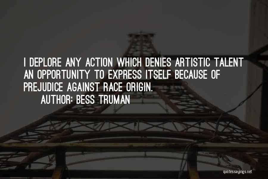 Bess Truman Quotes: I Deplore Any Action Which Denies Artistic Talent An Opportunity To Express Itself Because Of Prejudice Against Race Origin.