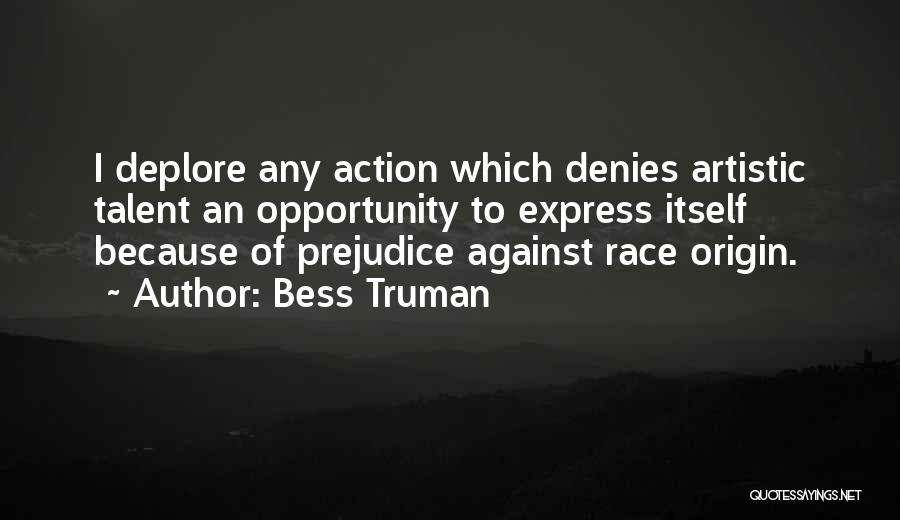 Bess Truman Quotes: I Deplore Any Action Which Denies Artistic Talent An Opportunity To Express Itself Because Of Prejudice Against Race Origin.