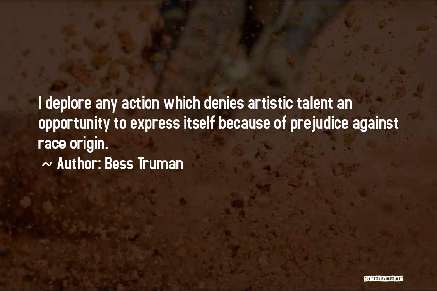 Bess Truman Quotes: I Deplore Any Action Which Denies Artistic Talent An Opportunity To Express Itself Because Of Prejudice Against Race Origin.