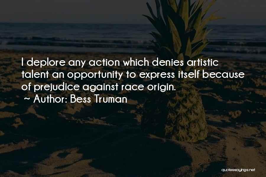 Bess Truman Quotes: I Deplore Any Action Which Denies Artistic Talent An Opportunity To Express Itself Because Of Prejudice Against Race Origin.