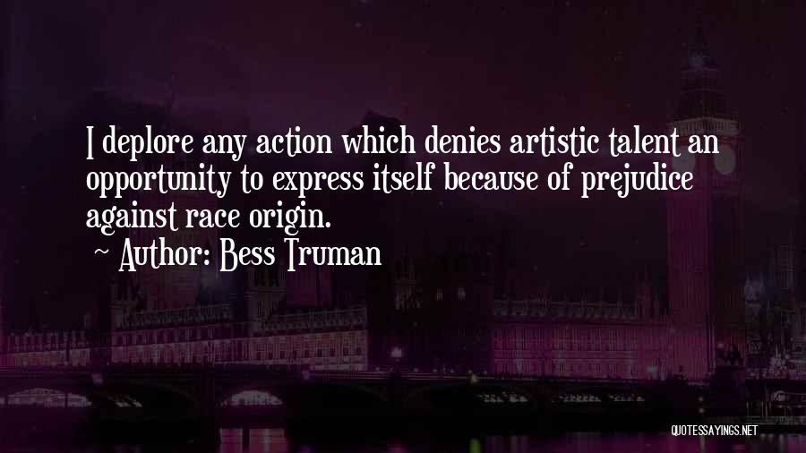 Bess Truman Quotes: I Deplore Any Action Which Denies Artistic Talent An Opportunity To Express Itself Because Of Prejudice Against Race Origin.