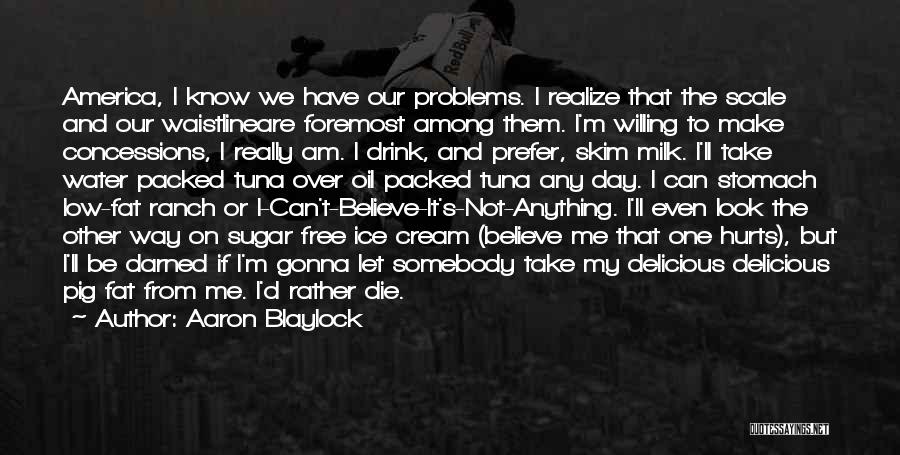 Aaron Blaylock Quotes: America, I Know We Have Our Problems. I Realize That The Scale And Our Waistlineare Foremost Among Them. I'm Willing