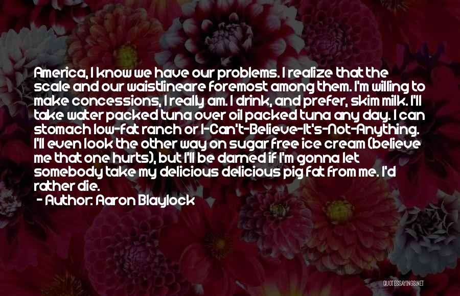 Aaron Blaylock Quotes: America, I Know We Have Our Problems. I Realize That The Scale And Our Waistlineare Foremost Among Them. I'm Willing