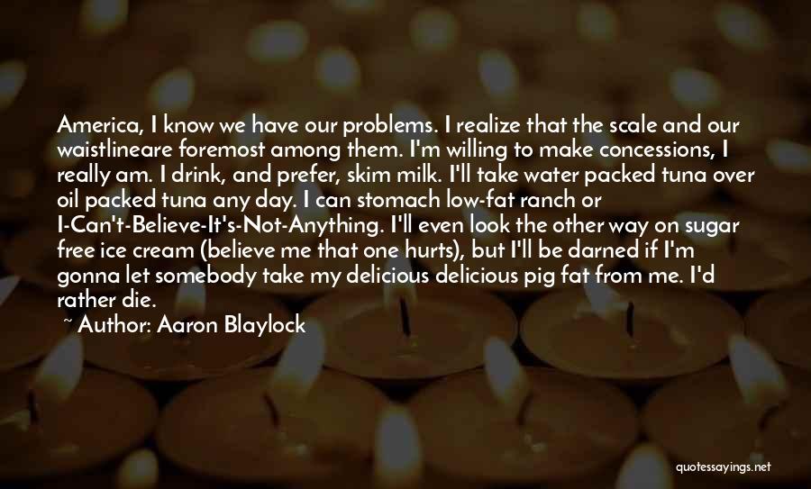 Aaron Blaylock Quotes: America, I Know We Have Our Problems. I Realize That The Scale And Our Waistlineare Foremost Among Them. I'm Willing