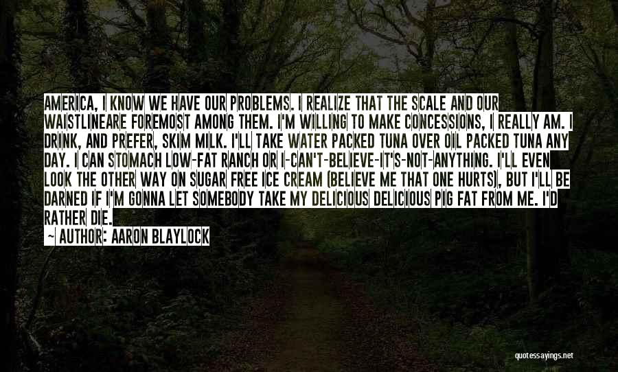 Aaron Blaylock Quotes: America, I Know We Have Our Problems. I Realize That The Scale And Our Waistlineare Foremost Among Them. I'm Willing