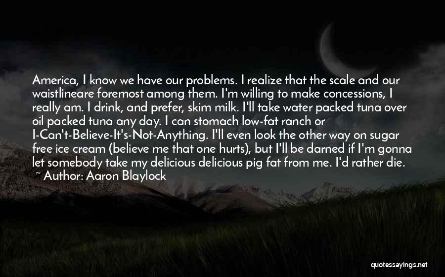 Aaron Blaylock Quotes: America, I Know We Have Our Problems. I Realize That The Scale And Our Waistlineare Foremost Among Them. I'm Willing