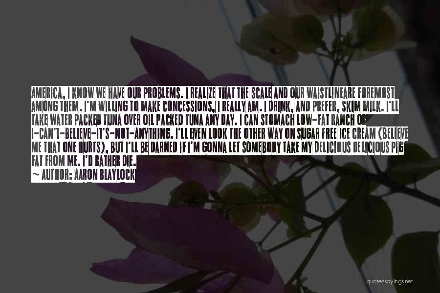 Aaron Blaylock Quotes: America, I Know We Have Our Problems. I Realize That The Scale And Our Waistlineare Foremost Among Them. I'm Willing