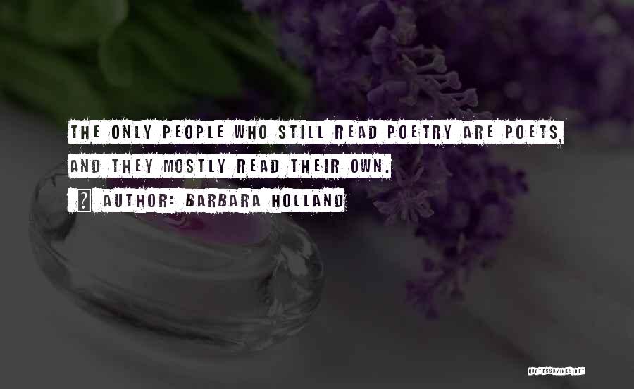 Barbara Holland Quotes: The Only People Who Still Read Poetry Are Poets, And They Mostly Read Their Own.