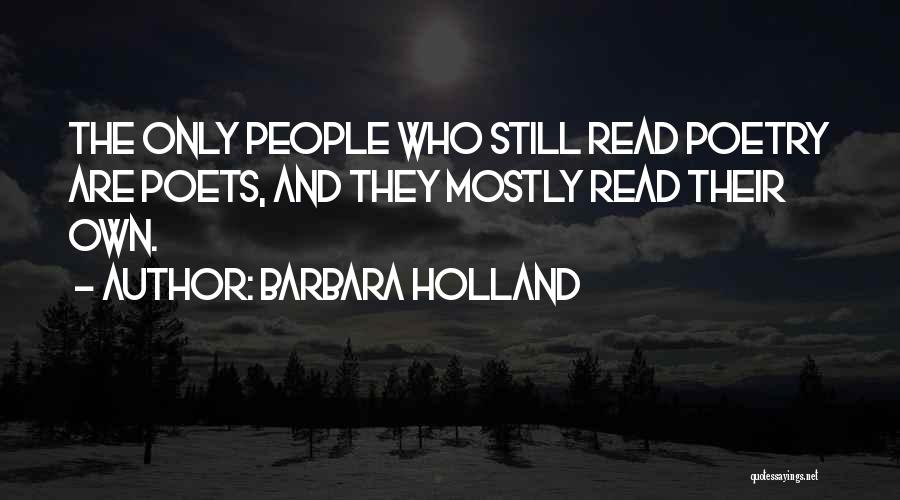 Barbara Holland Quotes: The Only People Who Still Read Poetry Are Poets, And They Mostly Read Their Own.