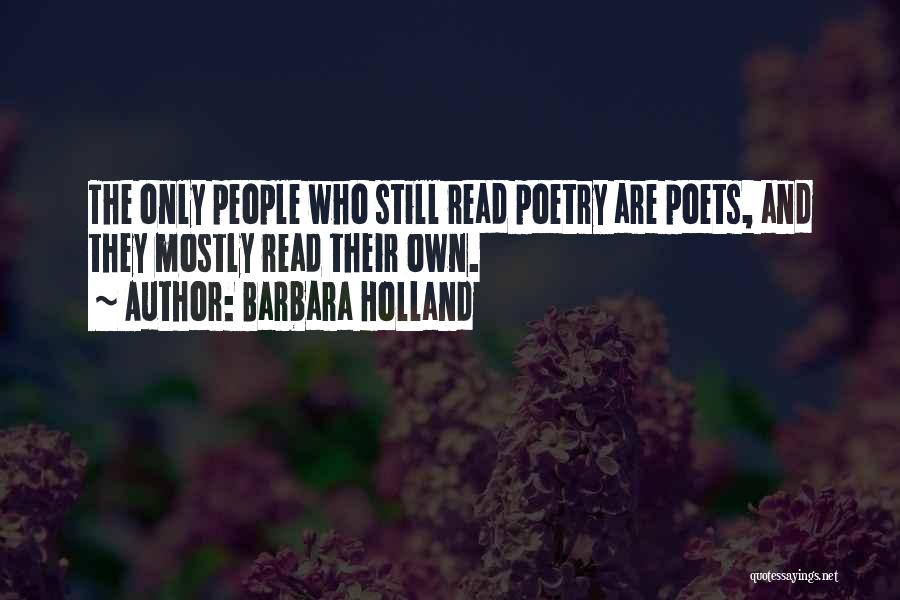 Barbara Holland Quotes: The Only People Who Still Read Poetry Are Poets, And They Mostly Read Their Own.