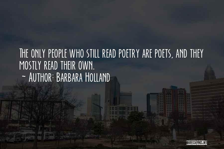 Barbara Holland Quotes: The Only People Who Still Read Poetry Are Poets, And They Mostly Read Their Own.